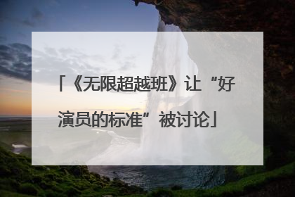 《无限超越班》让“好演员的标准”被讨论