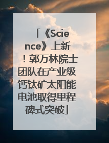 《Science》上新！郭万林院士团队在产业级钙钛矿太阳能电池取得里程碑式突破
