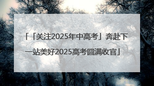 「关注2025年中高考」奔赴下一站美好2025高考圆满收官