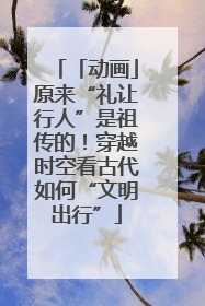 「动画」原来“礼让行人”是祖传的！穿越时空看古代如何“文明出行”