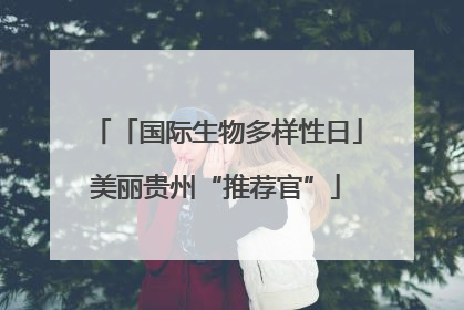 「国际生物多样性日」美丽贵州“推荐官”