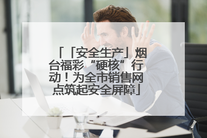 「安全生产」烟台福彩“硬核”行动！为全市销售网点筑起安全屏障