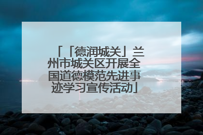 「德润城关」兰州市城关区开展全国道德模范先进事迹学习宣传活动