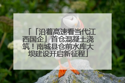 「沿着高速看当代江西国企」首仓混凝土浇筑！南城县仓前水库大坝建设开启新征程