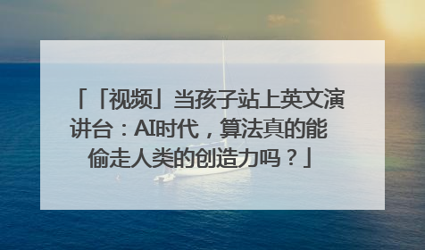 「视频」当孩子站上英文演讲台：AI时代，算法真的能偷走人类的创造力吗？
