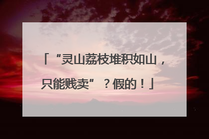 “灵山荔枝堆积如山，只能贱卖”？假的！