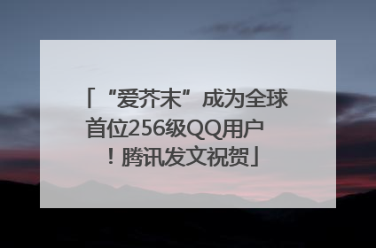 “爱芥末”成为全球首位256级QQ用户！腾讯发文祝贺