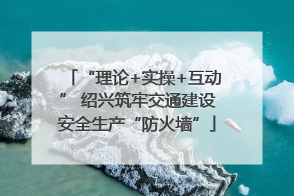“理论+实操+互动” 绍兴筑牢交通建设安全生产“防火墙”