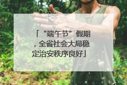 “端午节”假期，全省社会大局稳定治安秩序良好