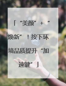 “美颜”+“焕新”！按下环境品质提升“加速键”