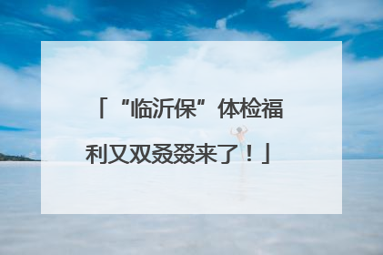 “临沂保”体检福利又双叒叕来了！