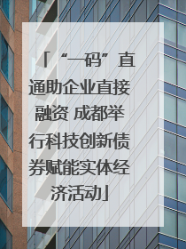 “一码”直通助企业直接融资 成都举行科技创新债券赋能实体经济活动