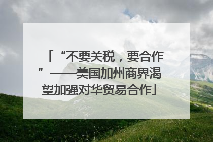 “不要关税，要合作”——美国加州商界渴望加强对华贸易合作