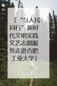 “与人民同行”新时代文明实践文艺志愿服务走进合肥工业大学