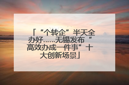 “个转企”半天全办好……无锡发布“高效办成一件事”十大创新场景