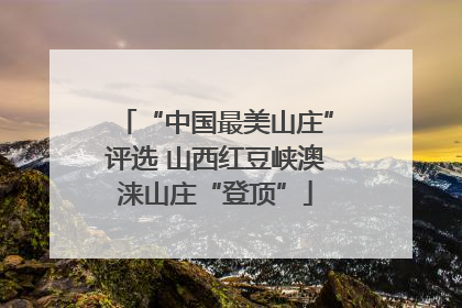 “中国最美山庄”评选 山西红豆峡澳涞山庄“登顶”
