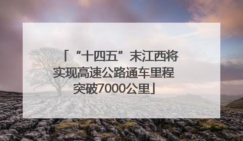 “十四五”末江西将实现高速公路通车里程突破7000公里