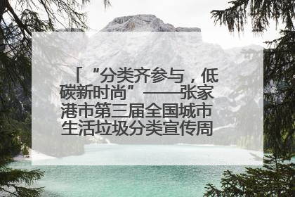 “分类齐参与，低碳新时尚”——张家港市第三届全国城市生活垃圾分类宣传周活动火热开展！