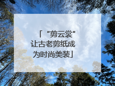 “剪云裳”让古老剪纸成为时尚美装