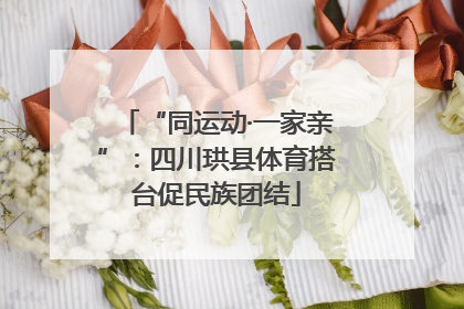 “同运动·一家亲”：四川珙县体育搭台促民族团结