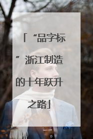 “品字标”浙江制造的十年跃升之路