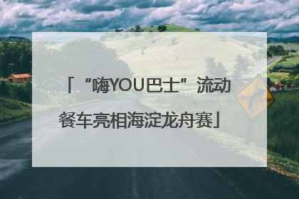 “嗨YOU巴士”流动餐车亮相海淀龙舟赛