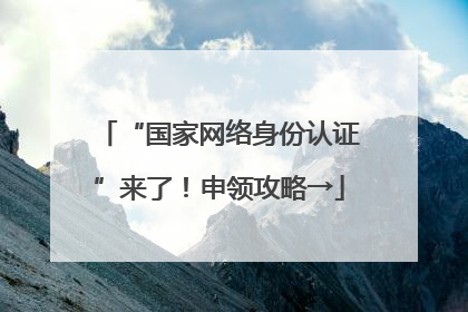 “国家网络身份认证”来了！申领攻略→