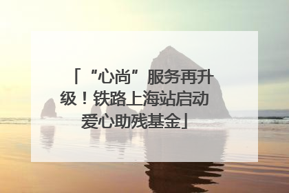 “心尚”服务再升级！铁路上海站启动爱心助残基金