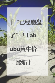 “已经崩盘了”！Labubu黄牛价腰斩