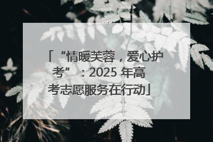 “情暖芙蓉，爱心护考”：2025 年高考志愿服务在行动
