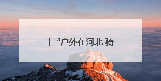“户外在河北 骑游一起来” 不止骑・环承德自行车认证赛激情启程！