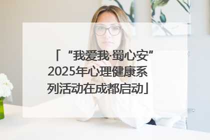 “我爱我·蜀心安”2025年心理健康系列活动在成都启动