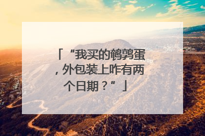 “我买的鹌鹑蛋，外包装上咋有两个日期？”