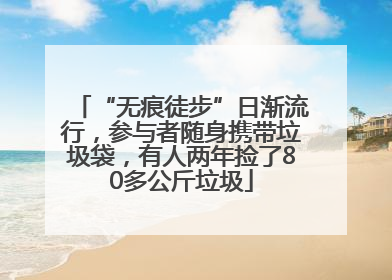 “无痕徒步”日渐流行，参与者随身携带垃圾袋，有人两年捡了80多公斤垃圾