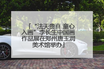 “法天贵真 童心入画”李长生中国画作品展在郑州唐玉润美术馆举办