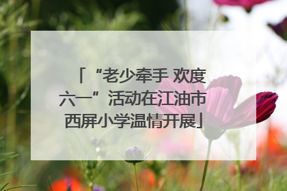 “老少牵手 欢度六一”活动在江油市西屏小学温情开展
