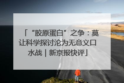 “胶原蛋白”之争：莫让科学探讨沦为无意义口水战｜新京报快评