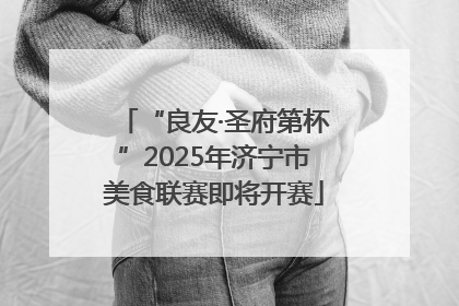“良友·圣府第杯”2025年济宁市美食联赛即将开赛