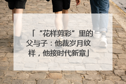 “花样剪彩”里的父与子：他裁岁月纹样，他接时代新章