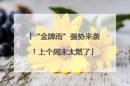 “金牌雨”强势来袭！上个周末太燃了