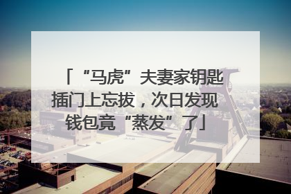“马虎”夫妻家钥匙插门上忘拔，次日发现钱包竟“蒸发”了