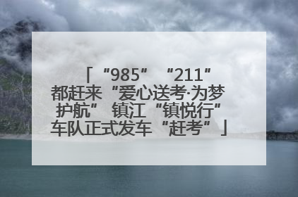 “985”“211”都赶来“爱心送考·为梦护航” 镇江“镇悦行”车队正式发车“赶考”