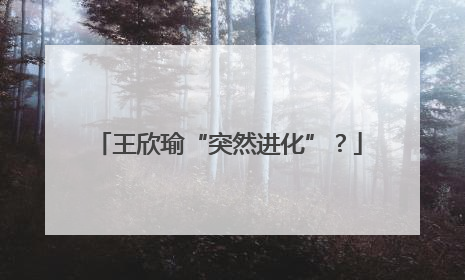 王欣瑜“突然进化”？