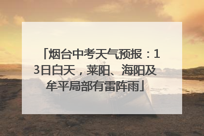 烟台中考天气预报：13日白天，莱阳、海阳及牟平局部有雷阵雨