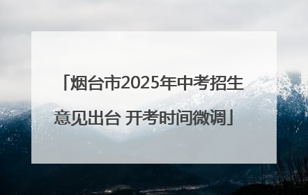 烟台市2025年中考招生意见出台 开考时间微调