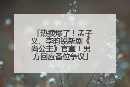 热搜爆了！孟子义、李昀锐新剧《尚公主》官宣！男方回应番位争议