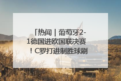 热闻｜葡萄牙2-1德国进欧国联决赛！C罗打进制胜球刷爆3大纪录！