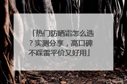 热门防晒霜怎么选？实测分享，高口碑不踩雷平价又好用