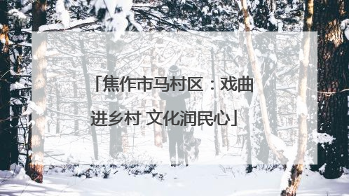 焦作市马村区：戏曲进乡村 文化润民心