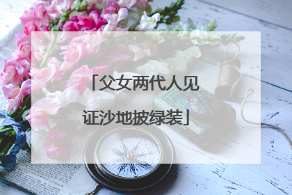 父女两代人见证沙地披绿装